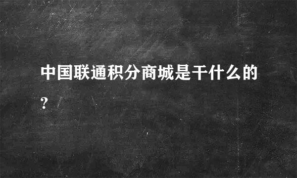 中国联通积分商城是干什么的？