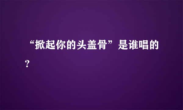 “掀起你的头盖骨”是谁唱的？