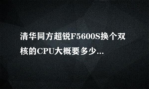 清华同方超锐F5600S换个双核的CPU大概要多少钱知道的可以说一下，什么游戏都玩不了该怎么搞？