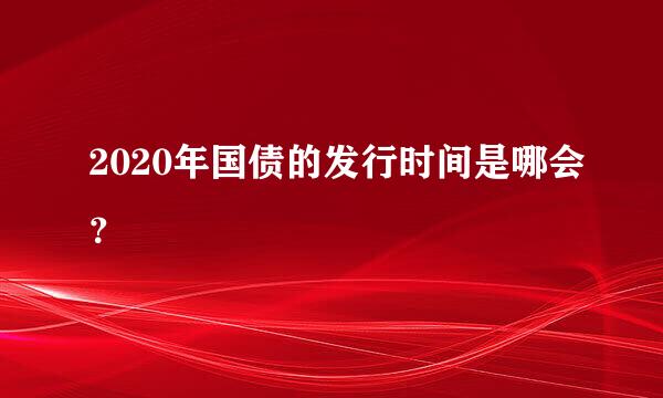 2020年国债的发行时间是哪会？