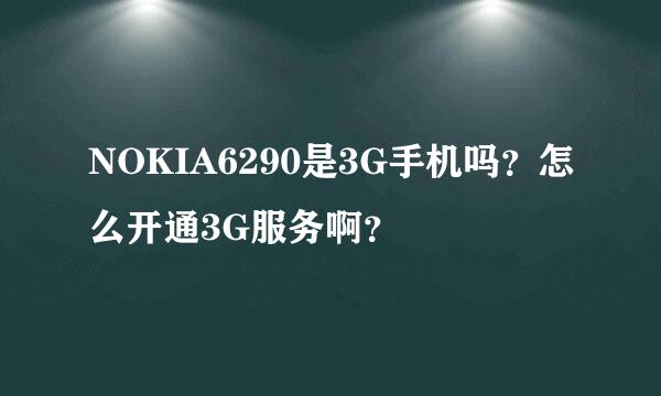 NOKIA6290是3G手机吗？怎么开通3G服务啊？