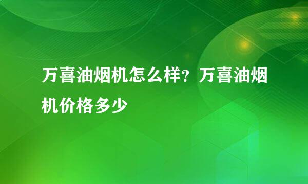 万喜油烟机怎么样？万喜油烟机价格多少