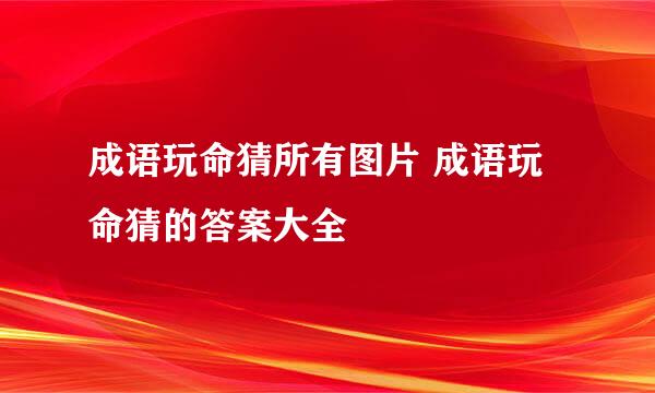 成语玩命猜所有图片 成语玩命猜的答案大全