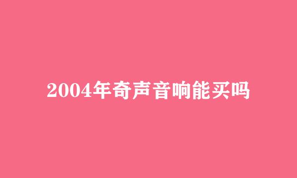 2004年奇声音响能买吗