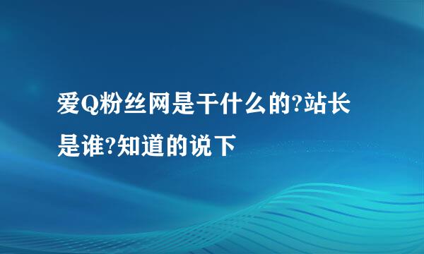 爱Q粉丝网是干什么的?站长是谁?知道的说下