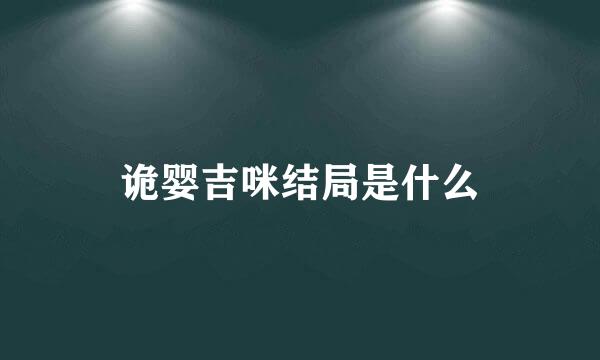 诡婴吉咪结局是什么