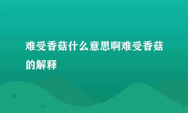 难受香菇什么意思啊难受香菇的解释