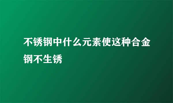 不锈钢中什么元素使这种合金钢不生锈