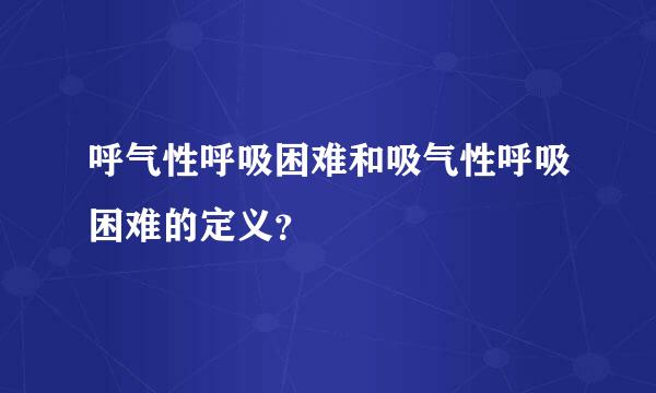 呼气性呼吸困难和吸气性呼吸困难的定义？