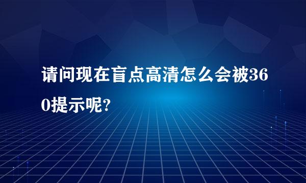 请问现在盲点高清怎么会被360提示呢?