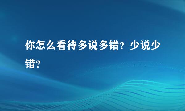 你怎么看待多说多错？少说少错？