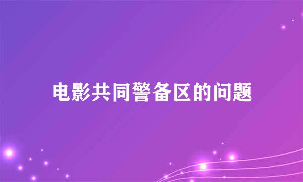 电影共同警备区的问题