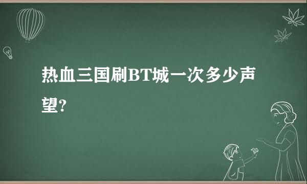 热血三国刷BT城一次多少声望?