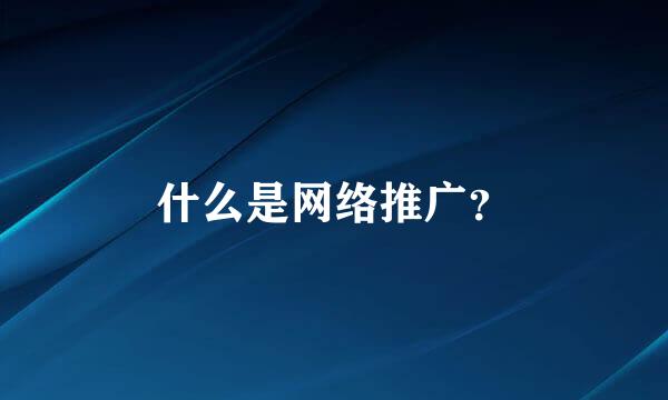 什么是网络推广？