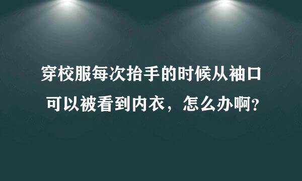 穿校服每次抬手的时候从袖口 可以被看到内衣，怎么办啊？