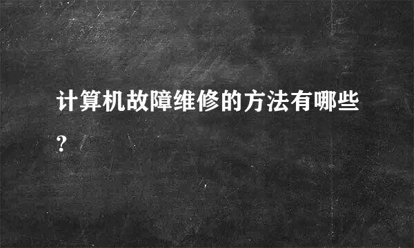 计算机故障维修的方法有哪些？