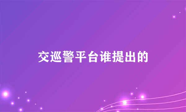 交巡警平台谁提出的