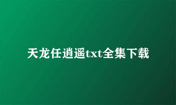 天龙任逍遥txt全集下载