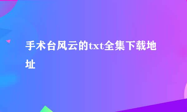 手术台风云的txt全集下载地址