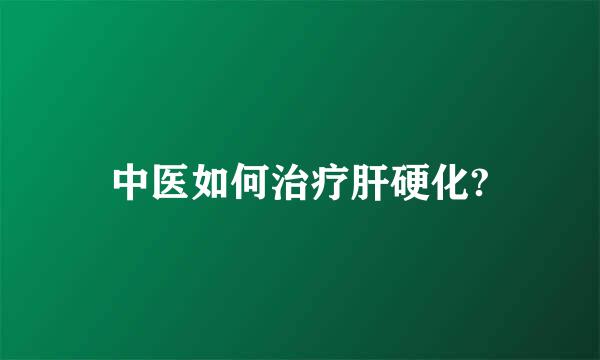 中医如何治疗肝硬化?