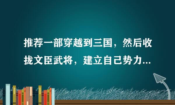 推荐一部穿越到三国，然后收拢文臣武将，建立自己势力的小说吧，要是完结的。