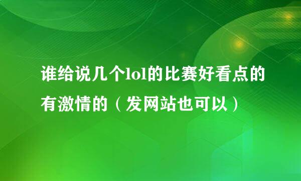 谁给说几个lol的比赛好看点的有激情的（发网站也可以）