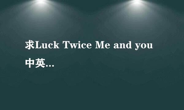 求Luck Twice Me and you 中英对照歌词。