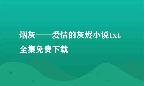 烟灰——爱情的灰烬小说txt全集免费下载