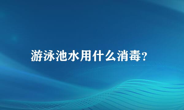 游泳池水用什么消毒？