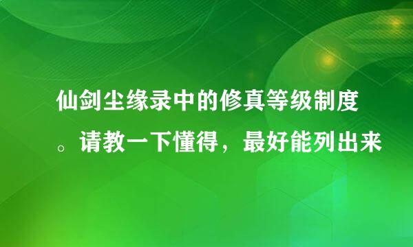 仙剑尘缘录中的修真等级制度。请教一下懂得，最好能列出来