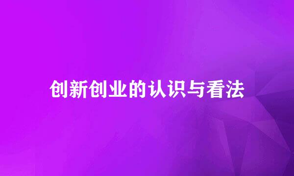 创新创业的认识与看法