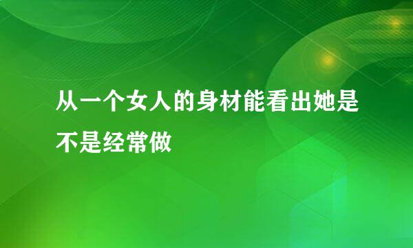 从一个女人的身材能看出她是不是经常做