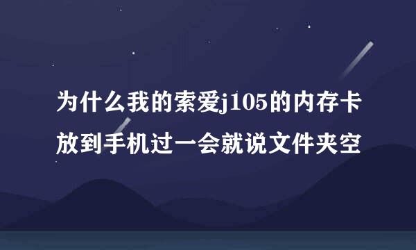 为什么我的索爱j105的内存卡放到手机过一会就说文件夹空