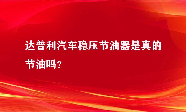 达普利汽车稳压节油器是真的节油吗？