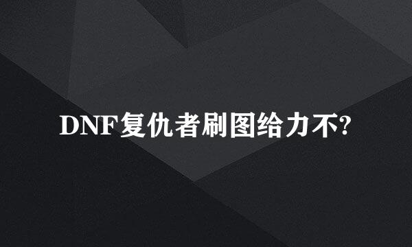 DNF复仇者刷图给力不?