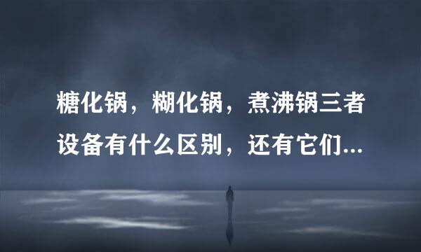 糖化锅，糊化锅，煮沸锅三者设备有什么区别，还有它们的设备图？