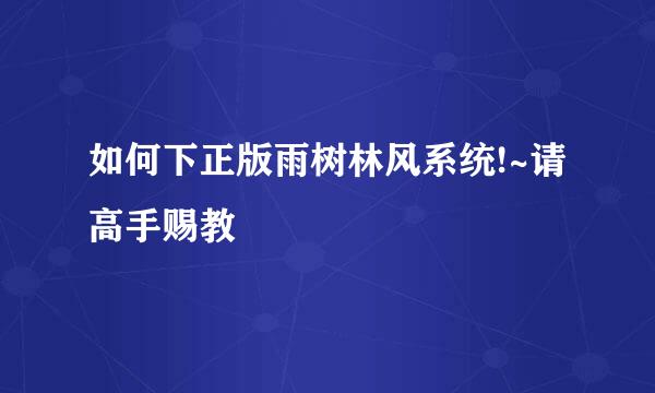 如何下正版雨树林风系统!~请高手赐教