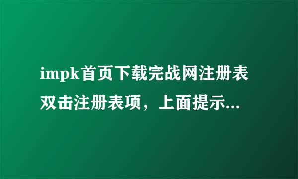 impk首页下载完战网注册表双击注册表项，上面提示是否要将E IMPKREG中的信息添加进注册表