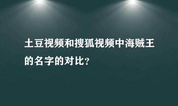 土豆视频和搜狐视频中海贼王的名字的对比？