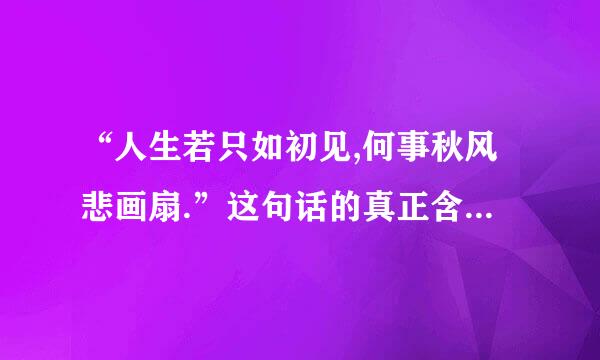 “人生若只如初见,何事秋风悲画扇.”这句话的真正含义是什么?