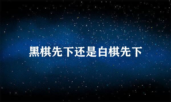 黑棋先下还是白棋先下