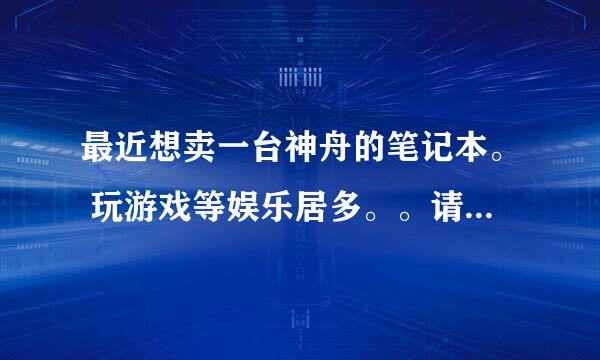 最近想卖一台神舟的笔记本。 玩游戏等娱乐居多。。请问买哪个系列的什么型号。 价格4000~5500吧