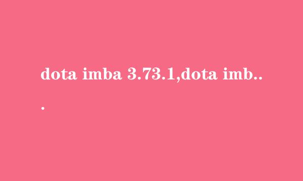 dota imba 3.73.1,dota imba 3.73.1下载,dota imba 3.73.1地图下载