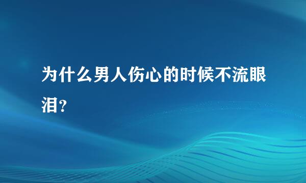 为什么男人伤心的时候不流眼泪？