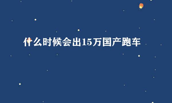 什么时候会出15万国产跑车