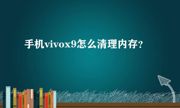 手机vivox9怎么清理内存？