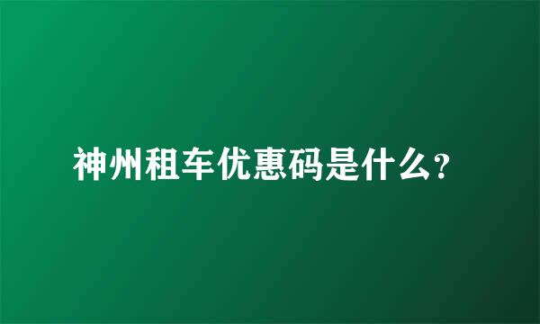 神州租车优惠码是什么？