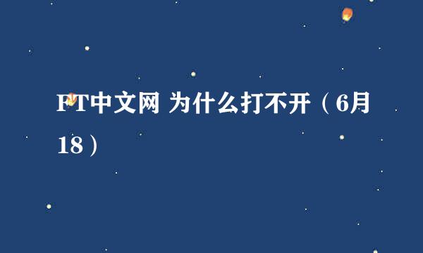 FT中文网 为什么打不开（6月18）