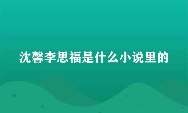 沈馨李思福是什么小说里的