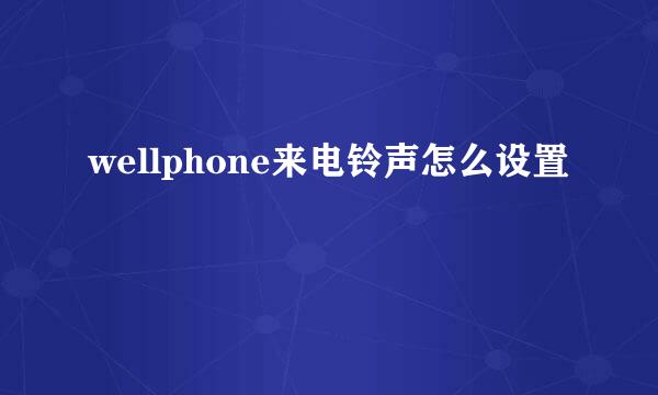 wellphone来电铃声怎么设置